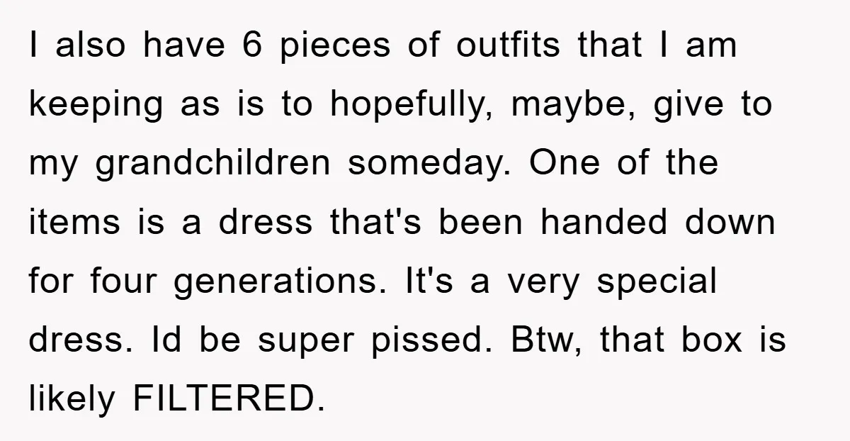 I also have 6 pieces of outfits that I am keeping as is to hopefully, maybe, give to my grandchildren someday. One of the items is a dress that's been...