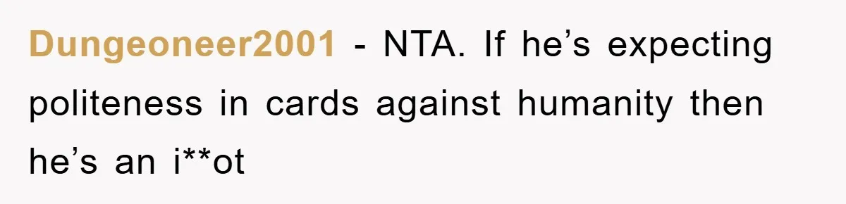 Dungeoneer2001 - NTA. If he’s expecting politeness in cards against humanity then he’s an i**ot