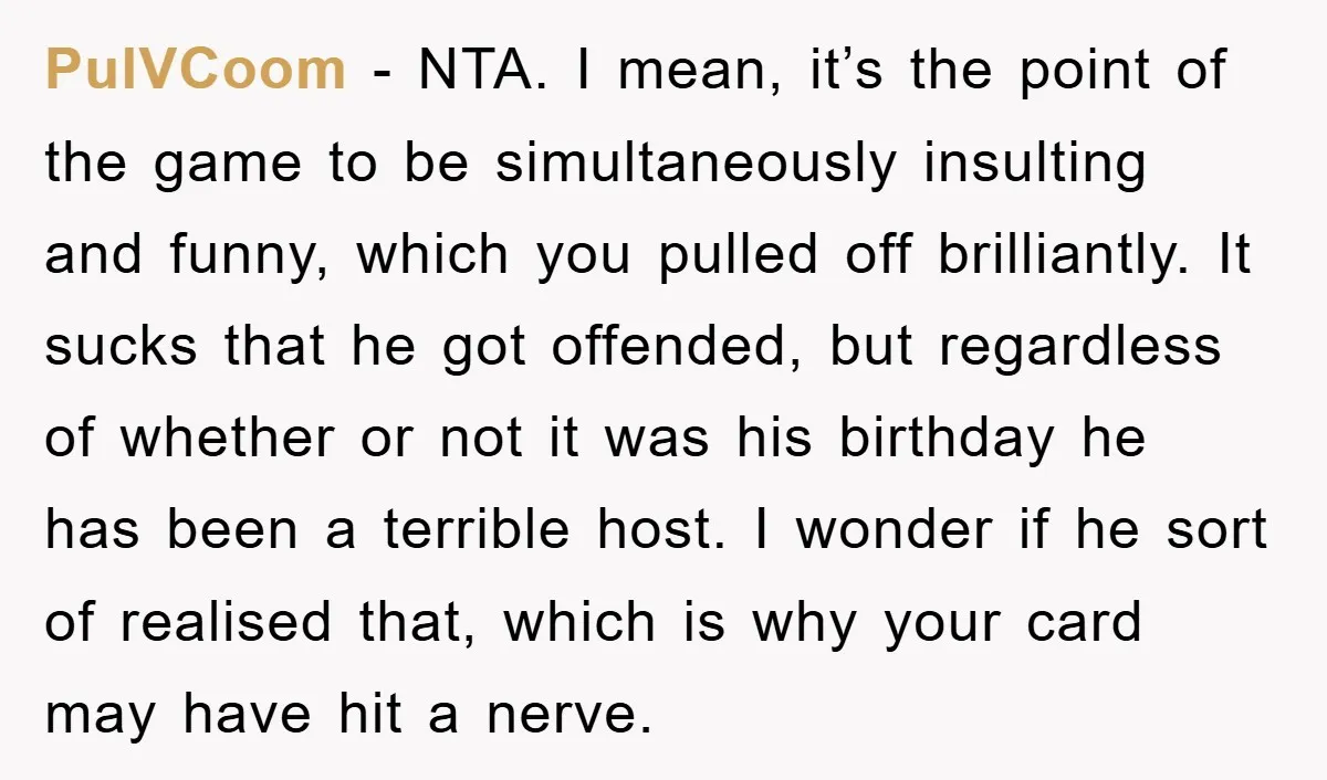 PulVCoom - NTA. I mean, it’s the point of the game to be simultaneously insulting and funny, which you pulled off brilliantly. It sucks that he got offended, but regardless...