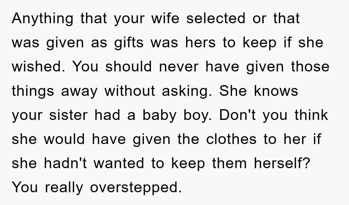 Anything that your wife selected or that was given as gifts was hers to keep if she wished. You should never have given those things away without asking. She knows...