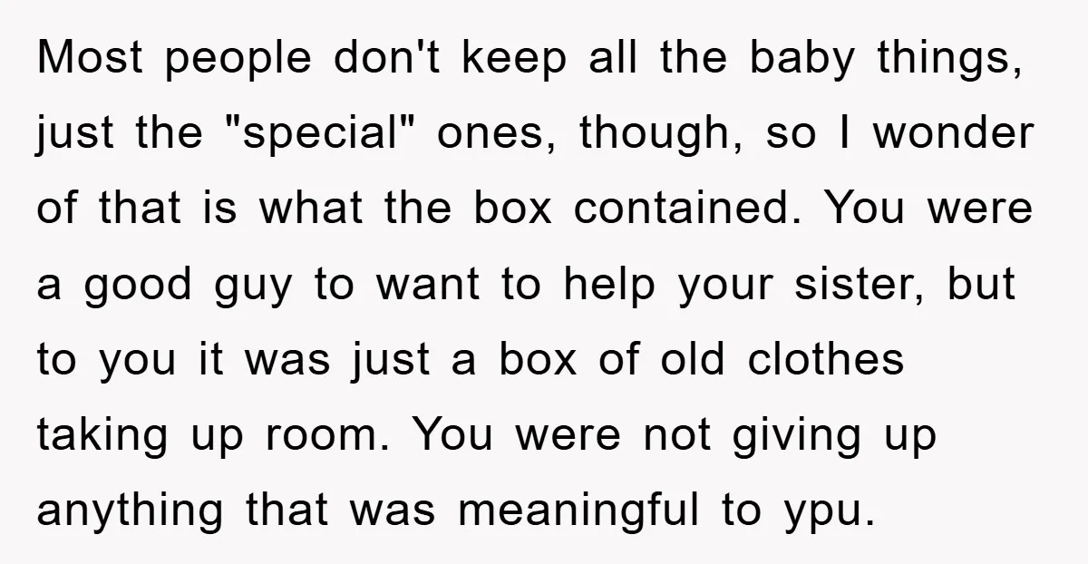 Most people don't keep all the baby things, just the "special" ones, though, so I wonder of that is what the box contained. You were a good guy to want...