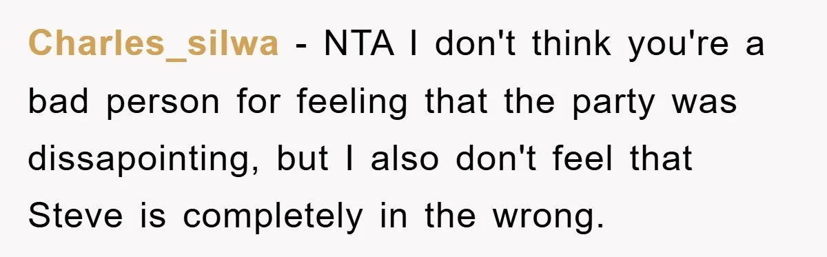 Charles_silwa - NTA I don't think you're a bad person for feeling that the party was dissapointing, but I also don't feel that Steve is completely in the wrong.