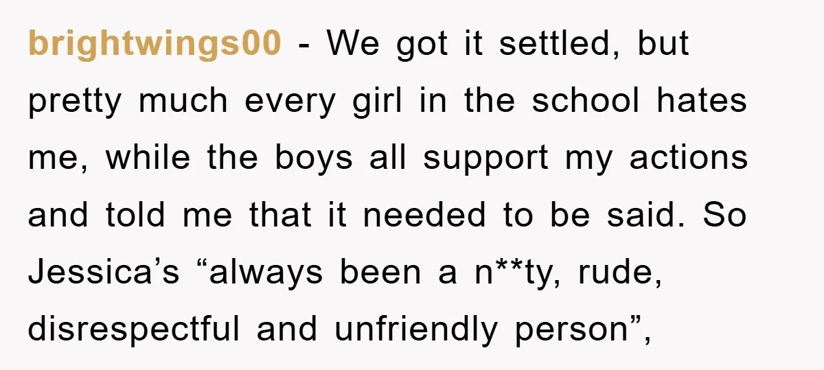 brightwings00 - We got it settled, but pretty much every girl in the school hates me, while the boys all support my actions and told me that it needed to...