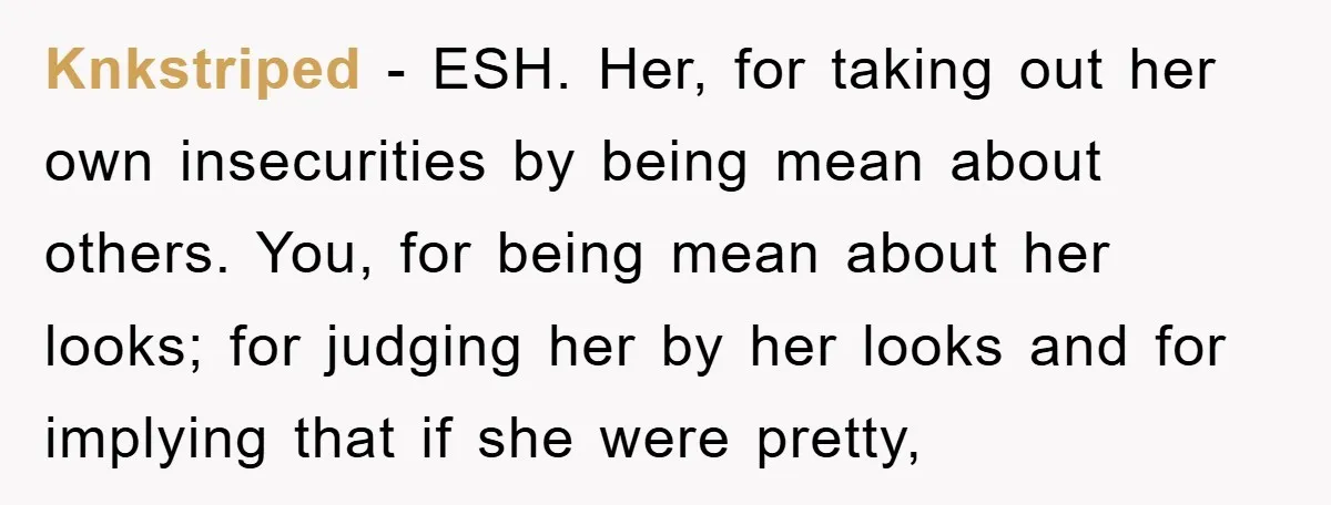 Knkstriped - ESH. Her, for taking out her own insecurities by being mean about others. You, for being mean about her looks; for judging her by her looks and for...