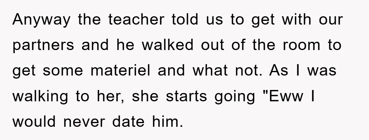 Anyway the teacher told us to get with our partners and he walked out of the room to get some materiel and what not. As I was walking to her,...
