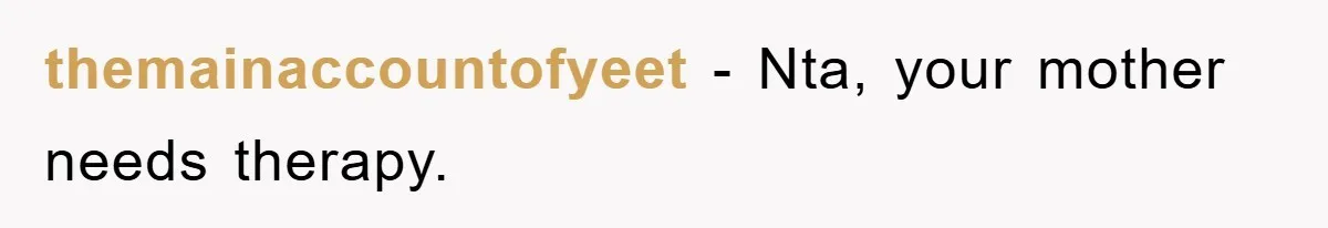 themainaccountofyeet − Nta, your mother needs therapy.
