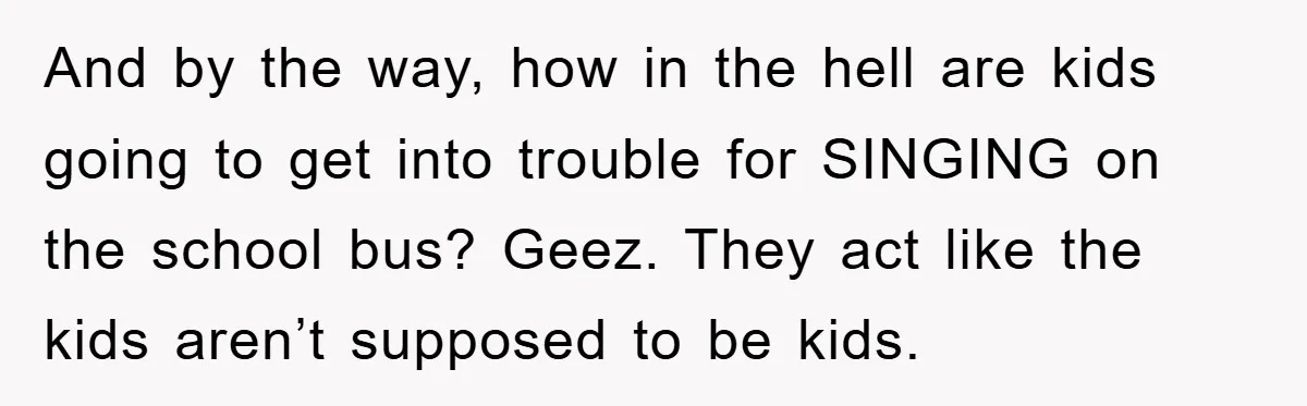 And by the way, how in the hell are kids going to get into trouble for SINGING on the school bus? Geez. They act like the kids aren’t supposed to...