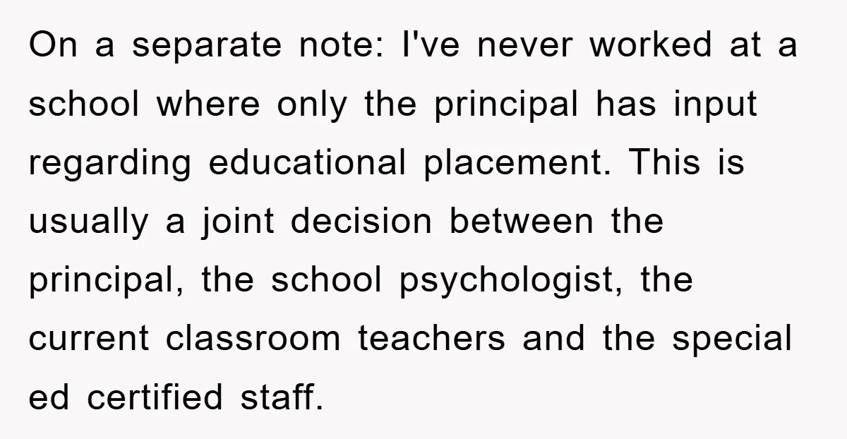 On a separate note: I've never worked at a school where only the principal has input regarding educational placement. This is usually a joint decision between the principal, the school...
