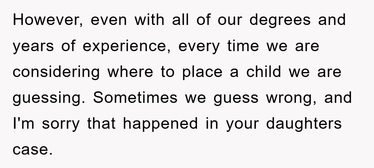 However, even with all of our degrees and years of experience, every time we are considering where to place a child we are guessing. Sometimes we guess wrong, and I'm...