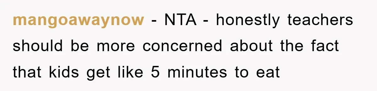 mangoawaynow − NTA - honestly teachers should be more concerned about the fact that kids get like 5 minutes to eat