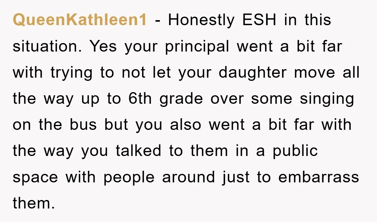 QueenKathleen1 - Honestly ESH in this situation. Yes your principal went a bit far with trying to not let your daughter move all the way up to 6th grade over...
