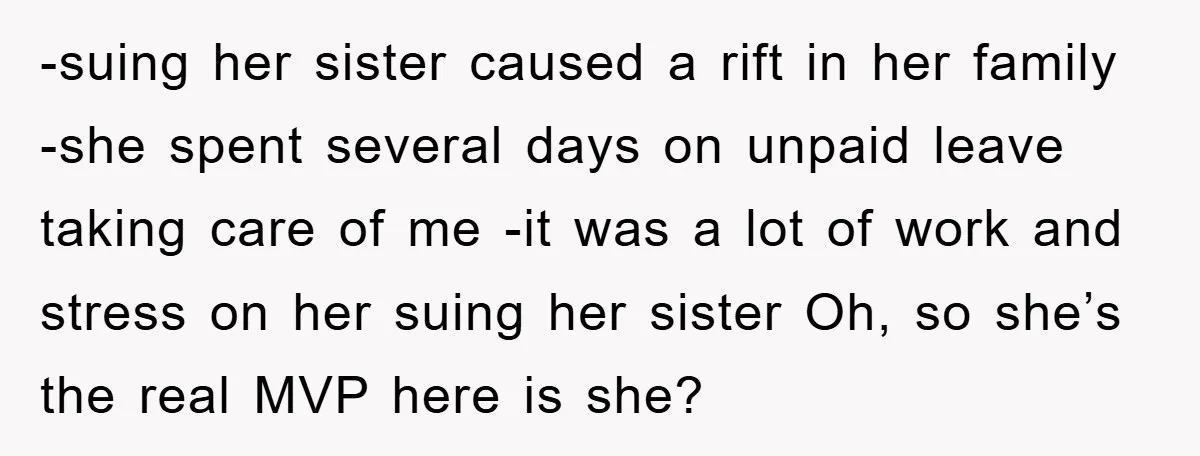 -suing her sister caused a rift in her family -she spent several days on unpaid leave taking care of me -it was a lot of work and stress on her...