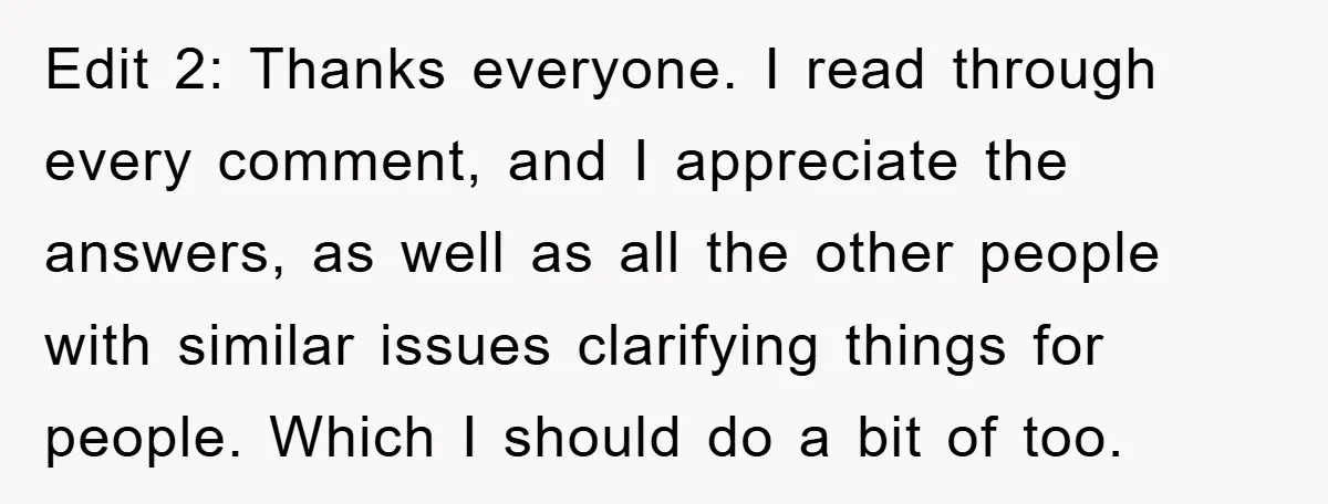 Edit 2: Thanks everyone. I read through every comment, and I appreciate the answers, as well as all the other people with similar issues clarifying things for people. Which I...
