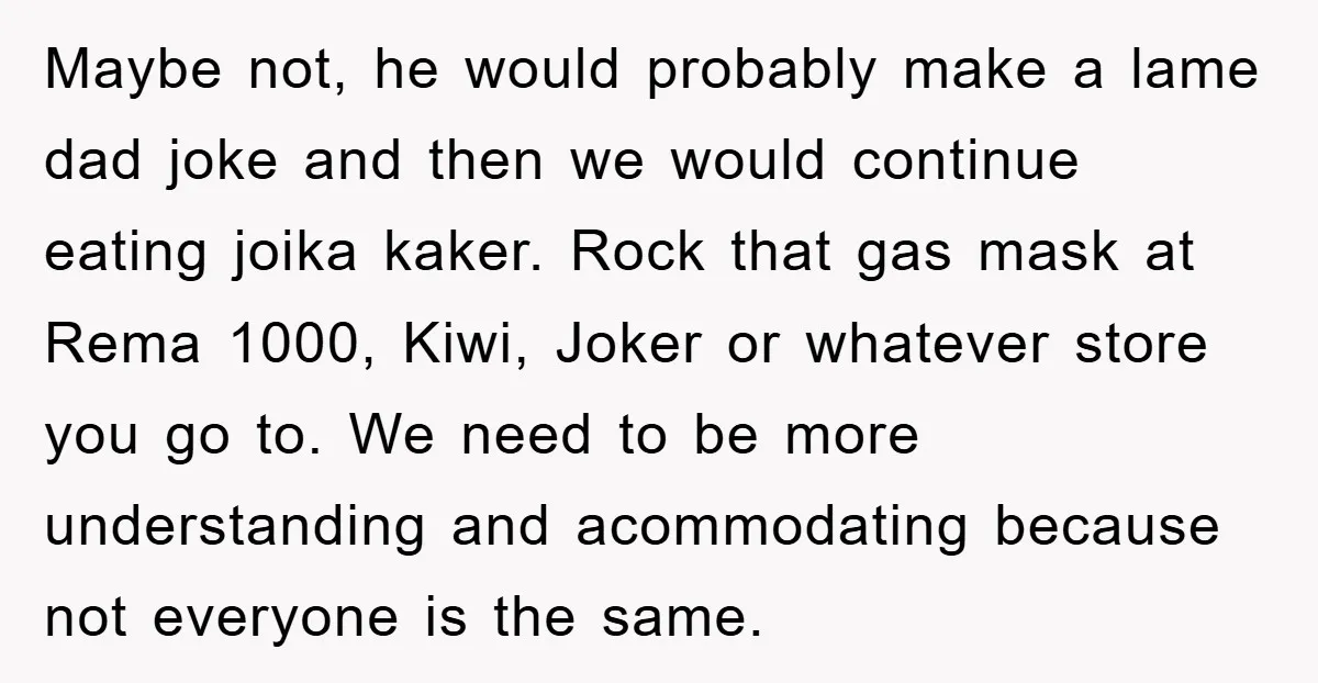 Maybe not, he would probably make a lame dad joke and then we would continue eating joika kaker. Rock that gas mask at Rema 1000, Kiwi, Joker or whatever store...
