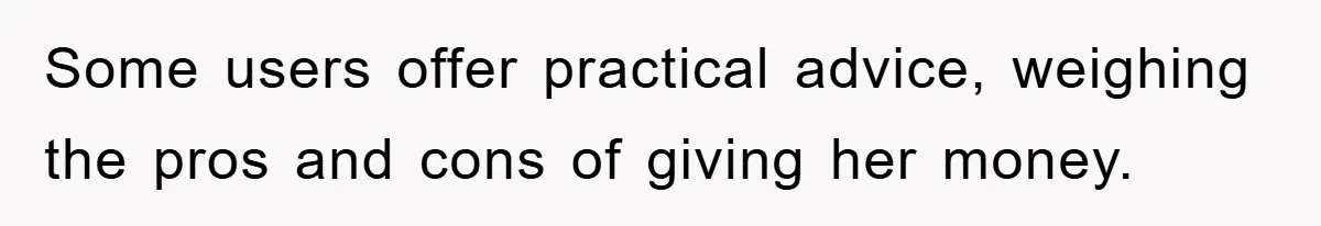 Some users offer practical advice, weighing the pros and cons of giving her money.