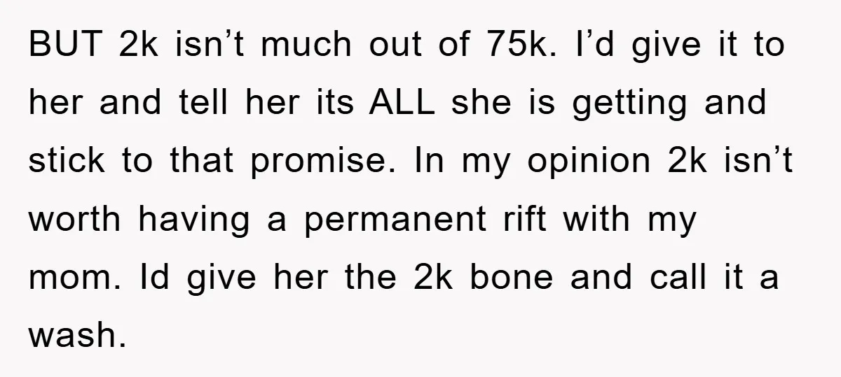BUT 2k isn’t much out of 75k. I’d give it to her and tell her its ALL she is getting and stick to that promise. In my opinion 2k isn’t...
