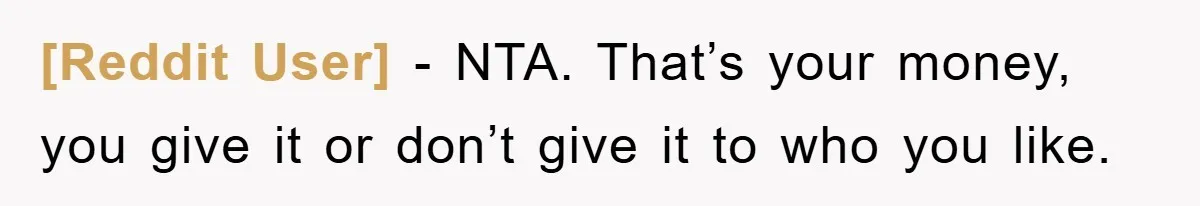 [Reddit User] - NTA. That’s your money, you give it or don’t give it to who you like.