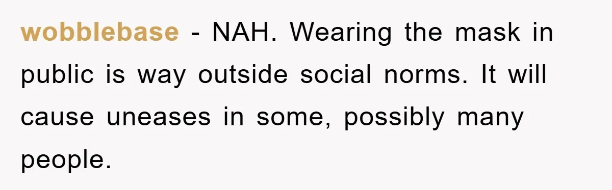 wobblebase − NAH. Wearing the mask in public is way outside social norms. It will cause uneases in some, possibly many people.