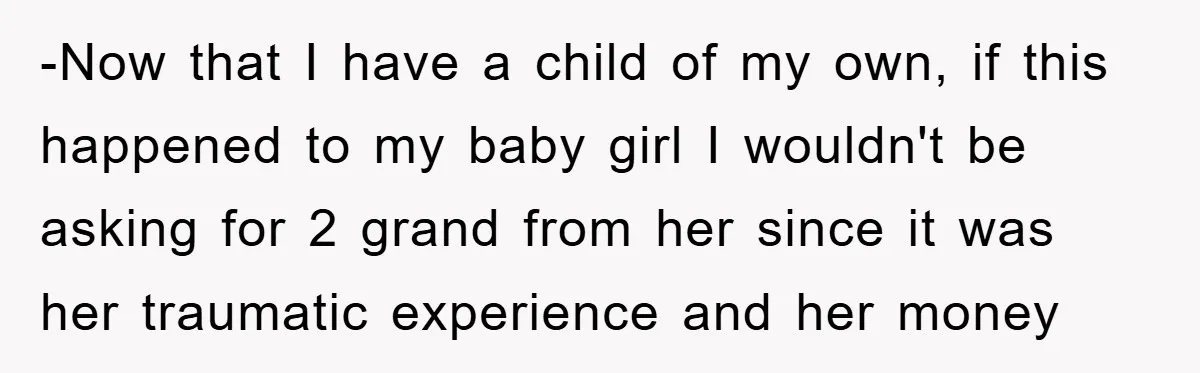 -Now that I have a child of my own, if this happened to my baby girl I wouldn't be asking for 2 grand from her since it was her traumatic...
