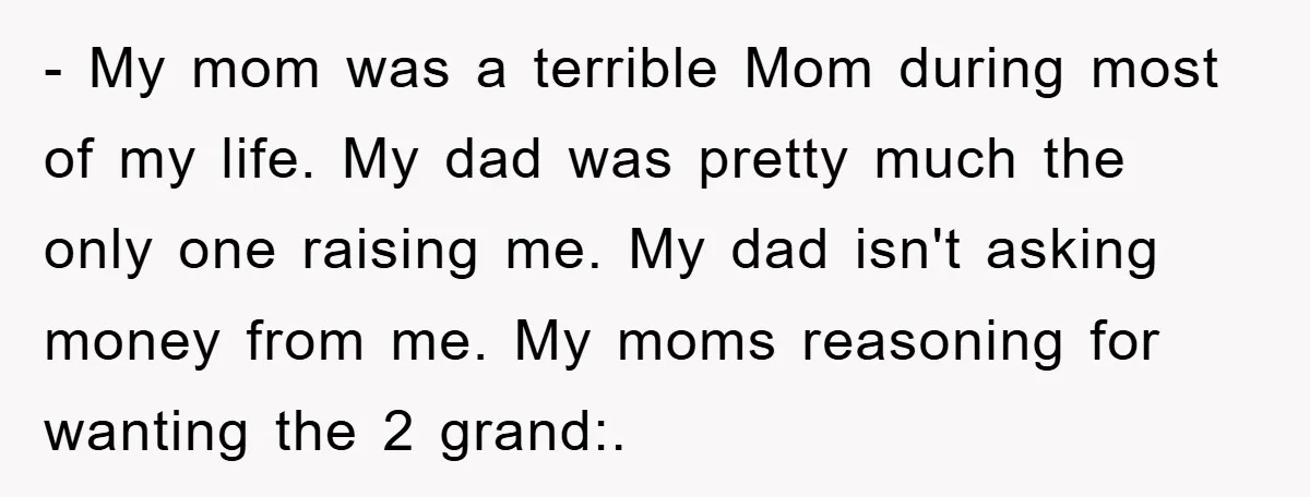 - My mom was a terrible Mom during most of my life. My dad was pretty much the only one raising me. My dad isn't asking money from me. My...