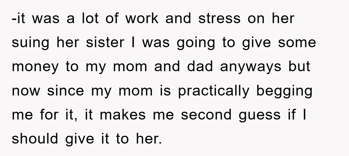 -it was a lot of work and stress on her suing her sister I was going to give some money to my mom and dad anyways but now since my...