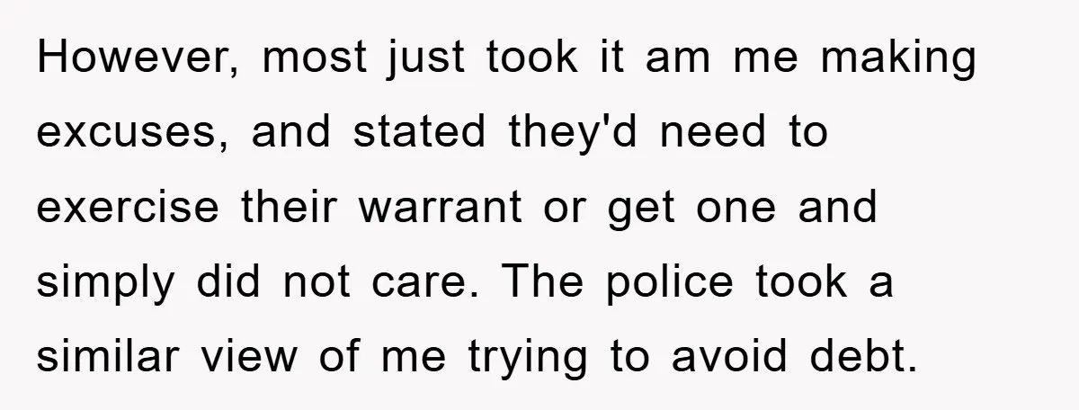 However, most just took it am me making excuses, and stated they'd need to exercise their warrant or get one and simply did not care. The police took a similar...