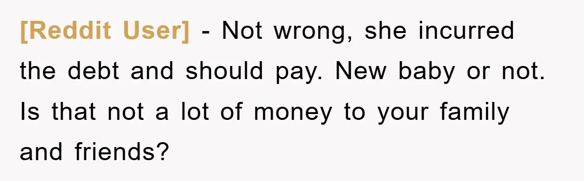 [Reddit User] − Not wrong, she incurred the debt and should pay. New baby or not. Is that not a lot of money to your family and friends?
