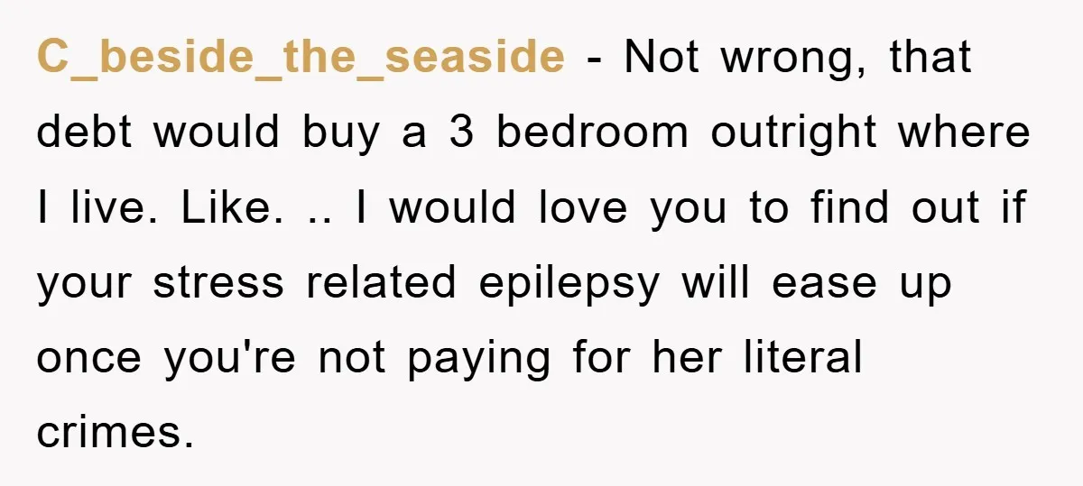 C_beside_the_seaside − Not wrong, that debt would buy a 3 bedroom outright where I live. Like. .. I would love you to find out if your stress related epilepsy will...