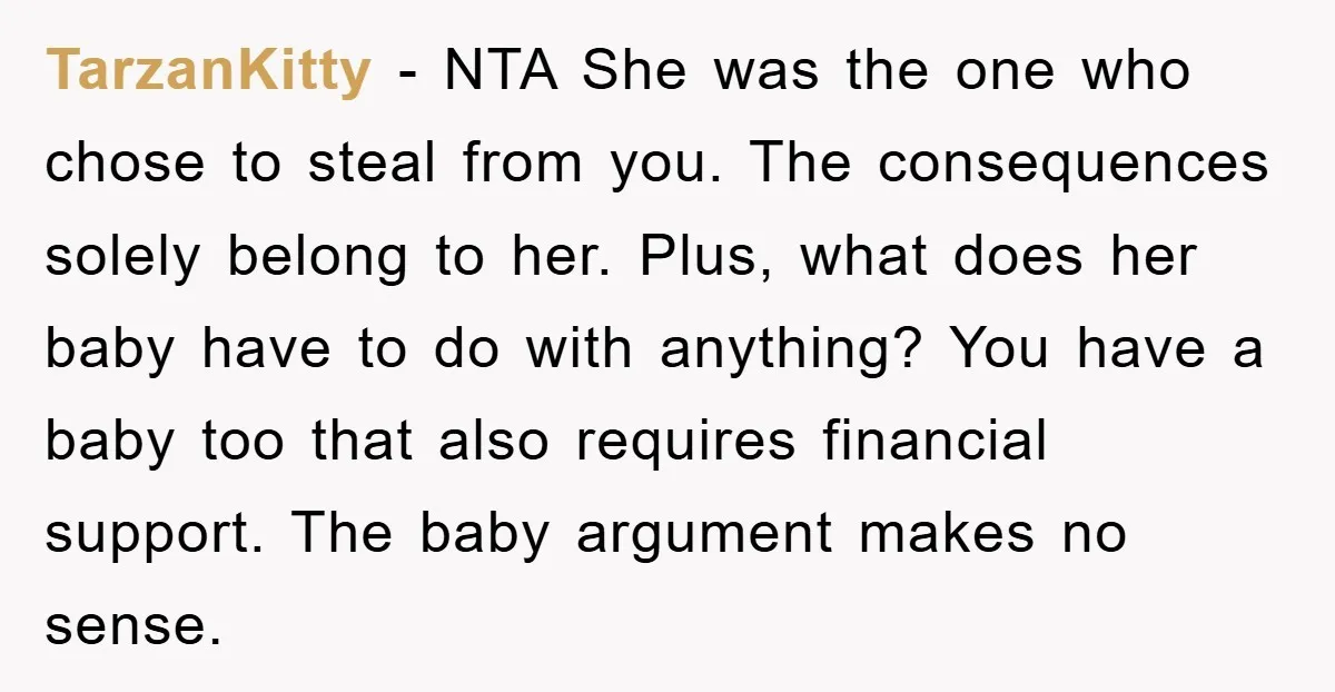 TarzanKitty − NTA She was the one who chose to steal from you. The consequences solely belong to her. Plus, what does her baby have to do with anything? You...