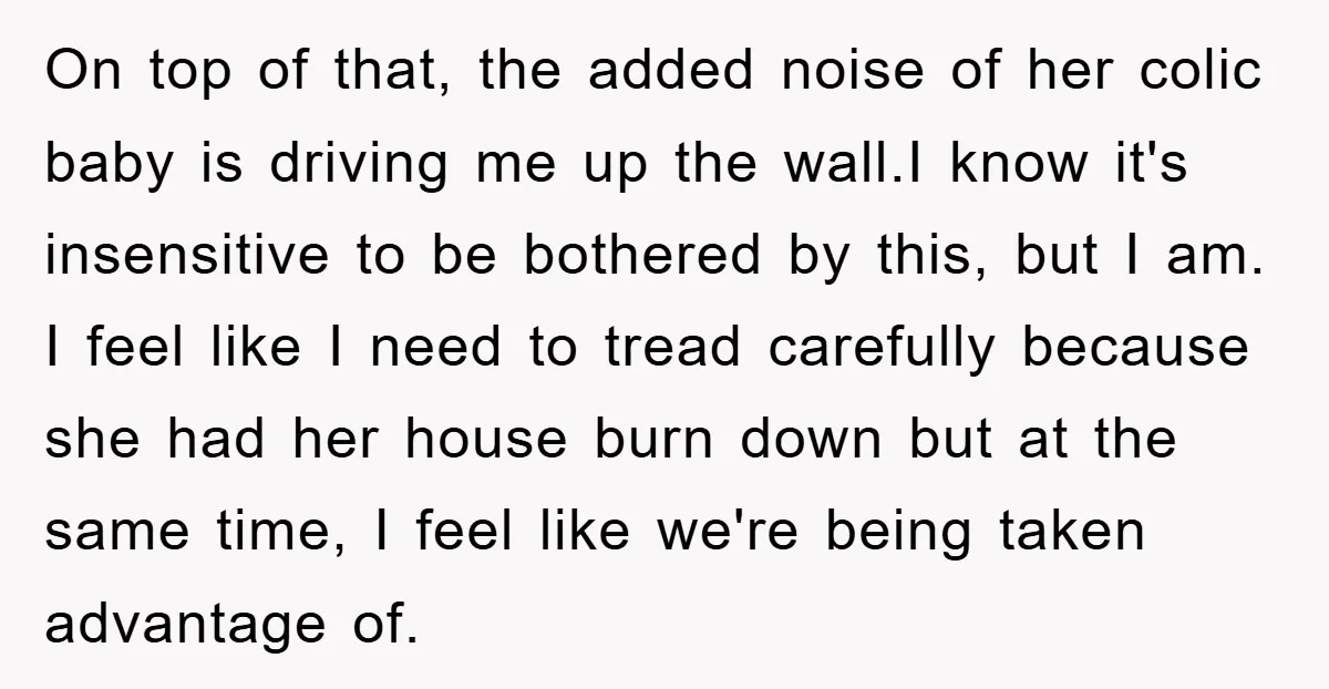 On top of that, the added noise of her colic baby is driving me up the wall.I know it's insensitive to be bothered by this, but I am. I feel...