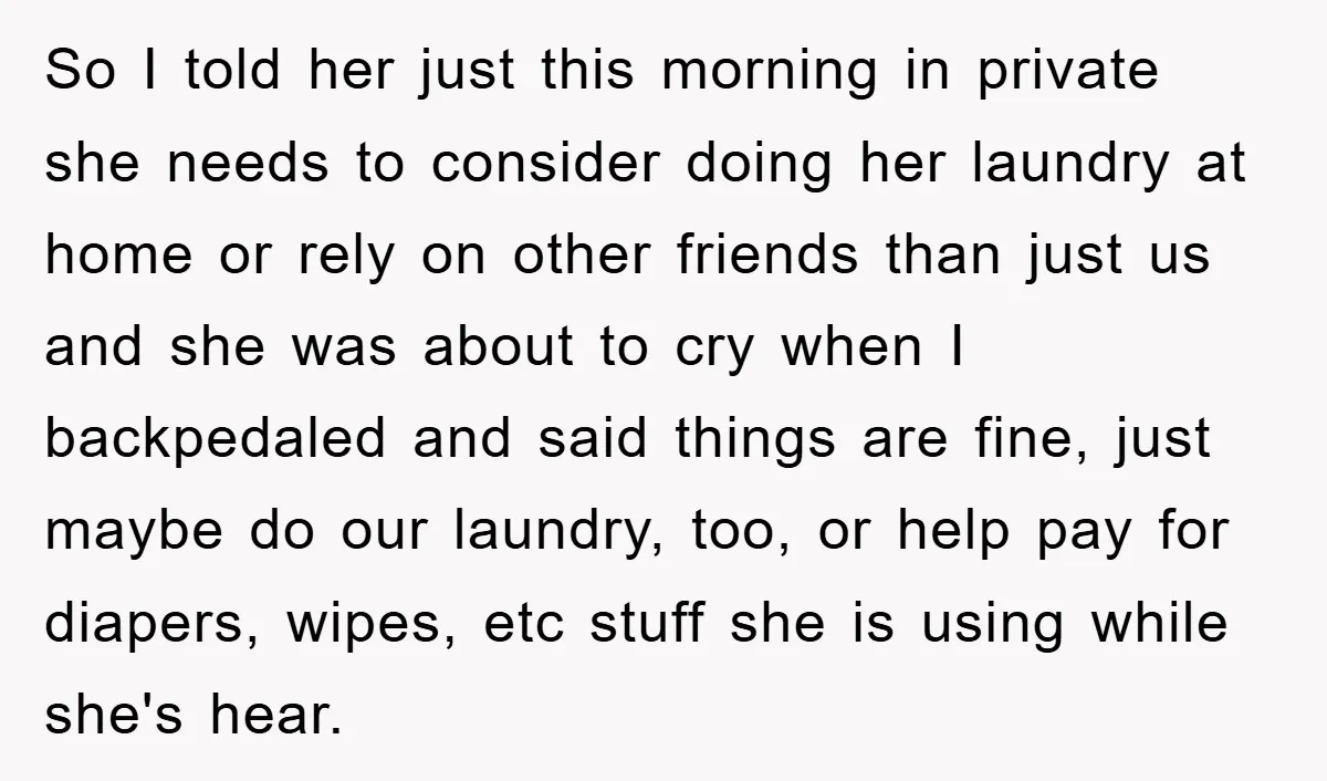 So I told her just this morning in private she needs to consider doing her laundry at home or rely on other friends than just us and she was about...