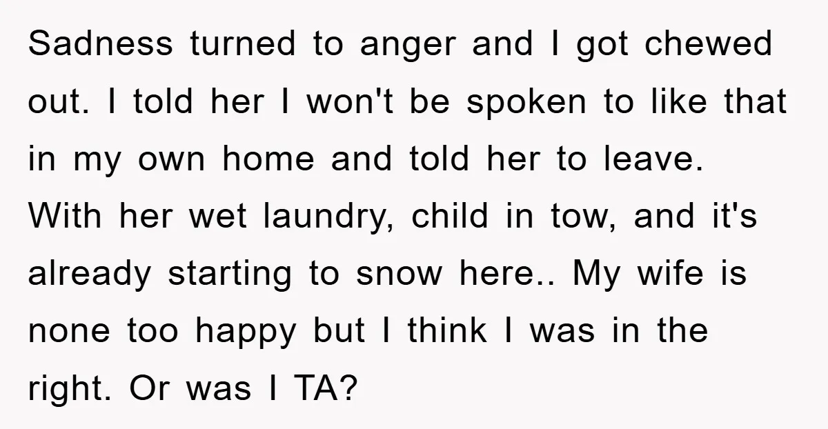 Sadness turned to anger and I got chewed out. I told her I won't be spoken to like that in my own home and told her to leave. With her...