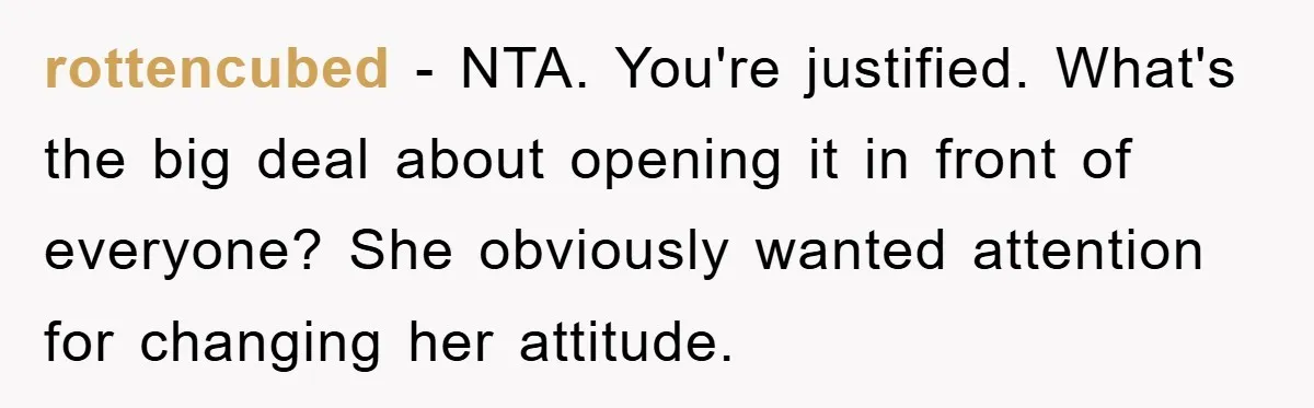 rottencubed − NTA. You're justified. What's the big deal about opening it in front of everyone? She obviously wanted attention for changing her attitude.