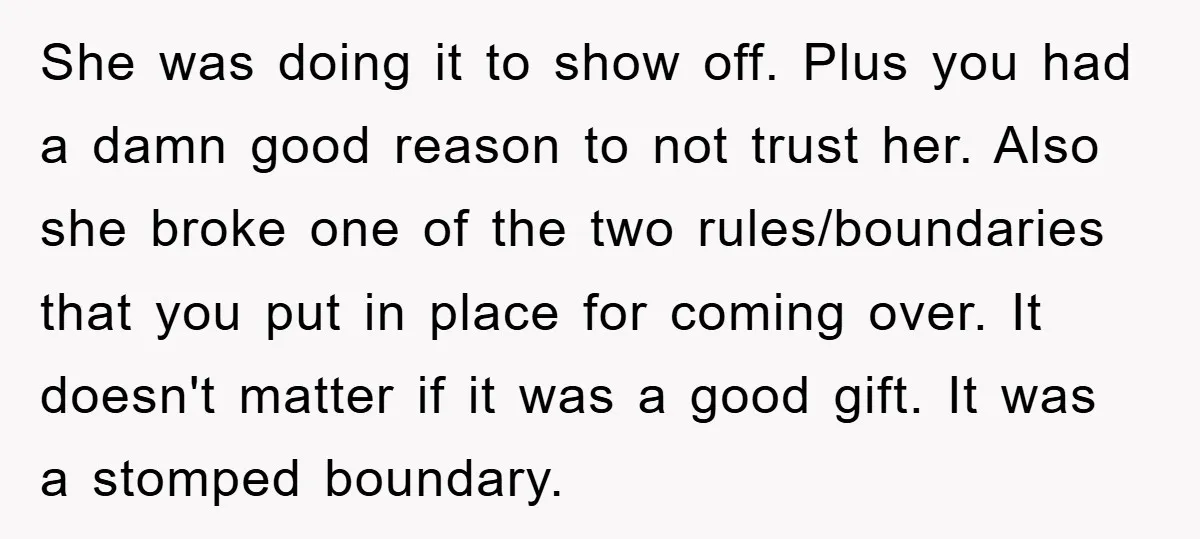 She was doing it to show off. Plus you had a damn good reason to not trust her. Also she broke one of the two rules/boundaries that you put in...