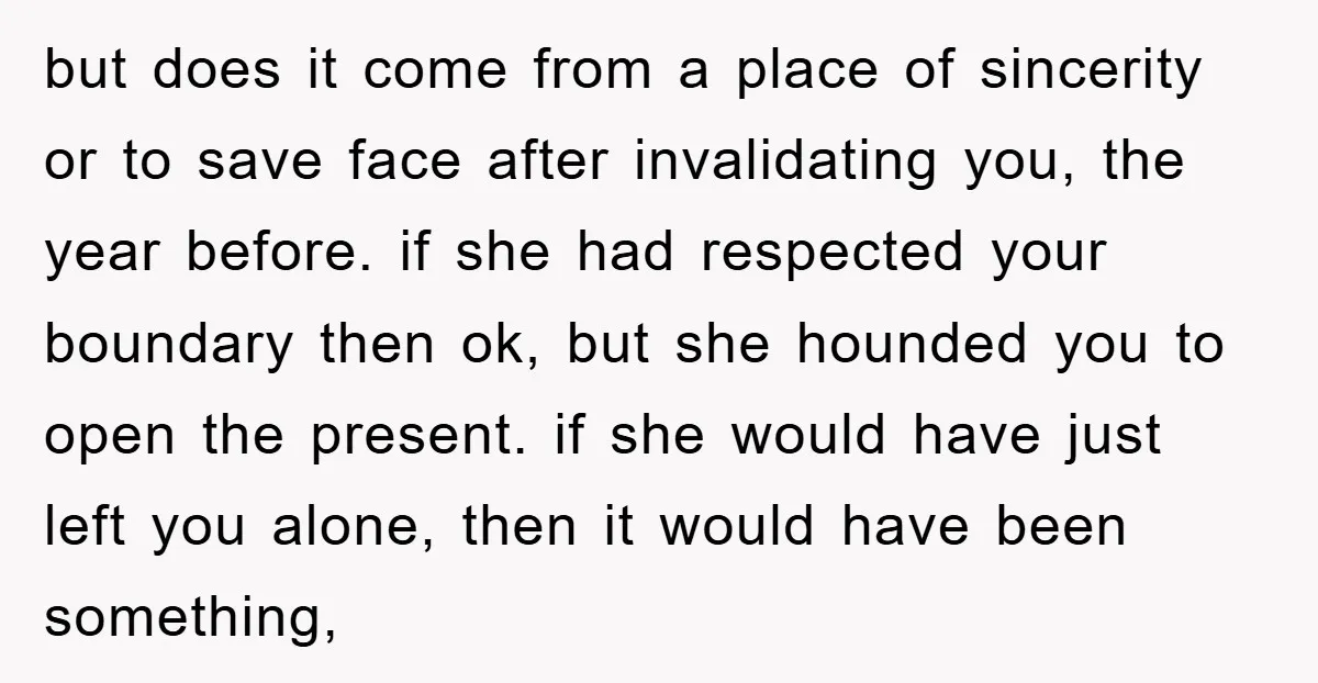 but does it come from a place of sincerity or to save face after invalidating you, the year before. if she had respected your boundary then ok, but she hounded...