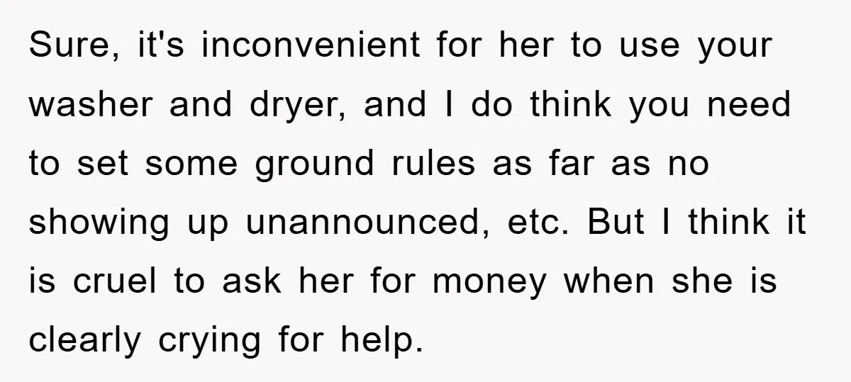 Sure, it's inconvenient for her to use your washer and dryer, and I do think you need to set some ground rules as far as no showing up unannounced, etc....
