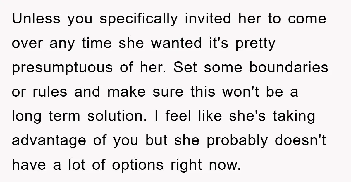 Unless you specifically invited her to come over any time she wanted it's pretty presumptuous of her. Set some boundaries or rules and make sure this won't be a long...