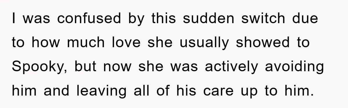 I was confused by this sudden switch due to how much love she usually showed to Spooky, but now she was actively avoiding him and leaving all of his care...