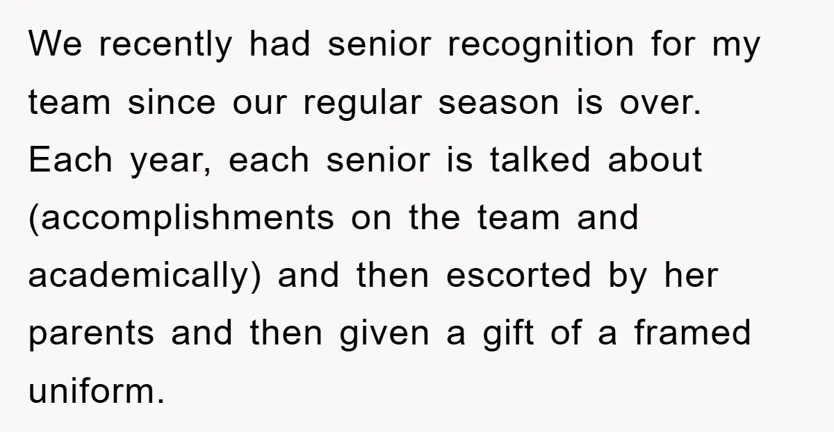 We recently had senior recognition for my team since our regular season is over. Each year, each senior is talked about (accomplishments on the team and academically) and then escorted...