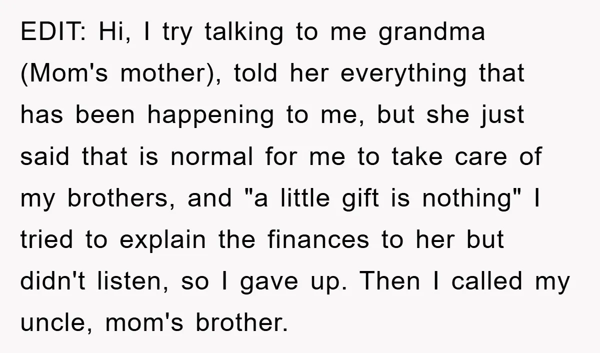 EDIT: Hi, I try talking to me grandma (Mom's mother), told her everything that has been happening to me, but she just said that is normal for me to take...