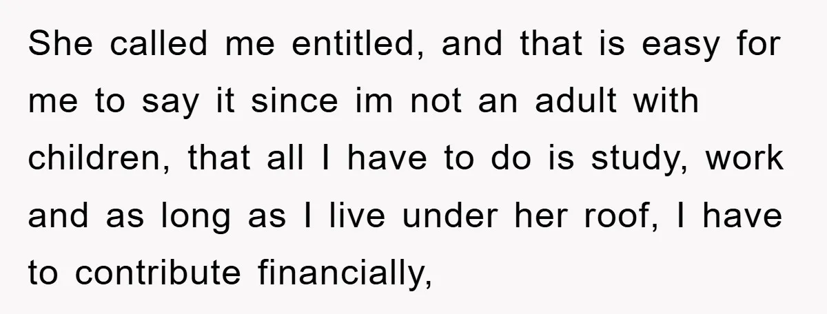 She called me entitled, and that is easy for me to say it since im not an adult with children, that all I have to do is study, work and...