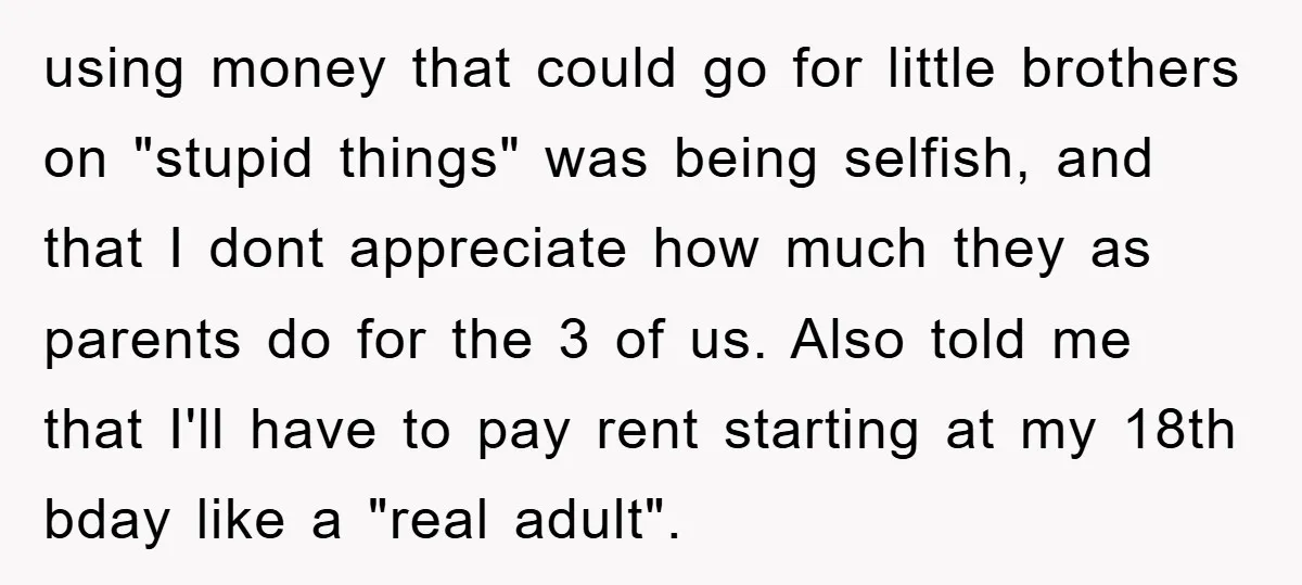 using money that could go for little brothers on "stupid things" was being selfish, and that I dont appreciate how much they as parents do for the 3 of us....