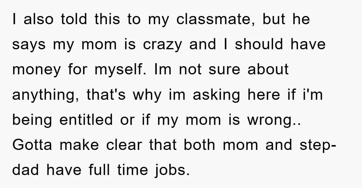 I also told this to my classmate, but he says my mom is crazy and I should have money for myself. Im not sure about anything, that's why im asking...