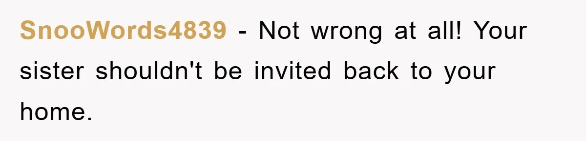 SnooWords4839 − Not wrong at all! Your sister shouldn't be invited back to your home.