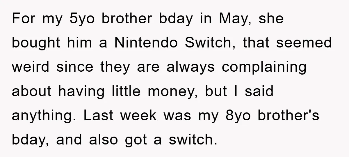 For my 5yo brother bday in May, she bought him a Nintendo Switch, that seemed weird since they are always complaining about having little money, but I said anything. Last...