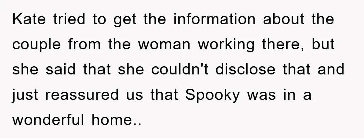 Kate tried to get the information about the couple from the woman working there, but she said that she couldn't disclose that and just reassured us that Spooky was in...
