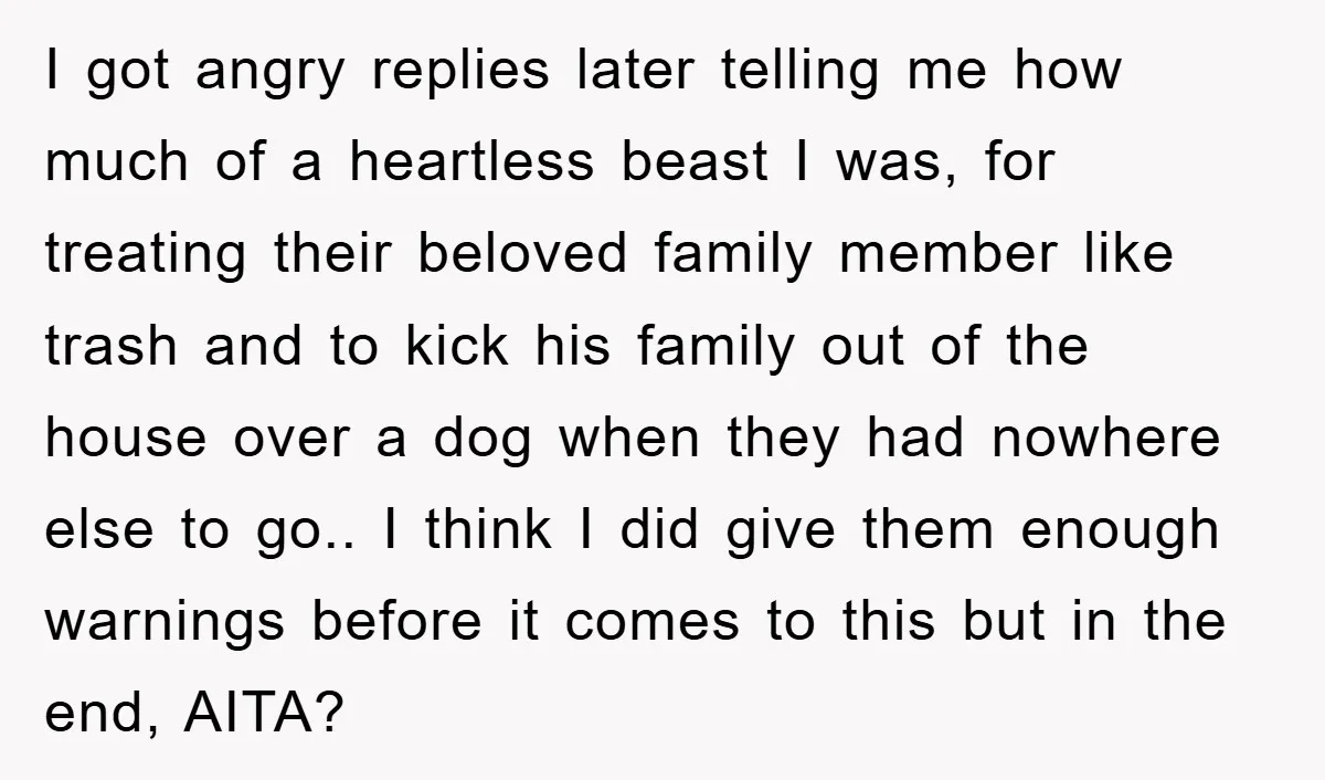 I got angry replies later telling me how much of a heartless beast I was, for treating their beloved family member like trash and to kick his family out of...