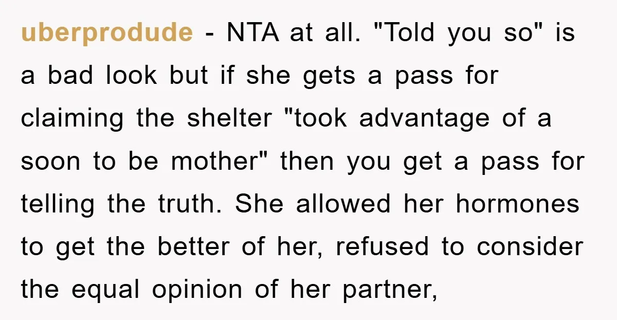 uberprodude − NTA at all. "Told you so" is a bad look but if she gets a pass for claiming the shelter "took advantage of a soon to be mother"...
