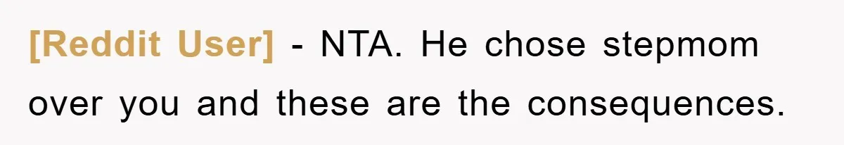 [Reddit User] - NTA. He chose stepmom over you and these are the consequences.
