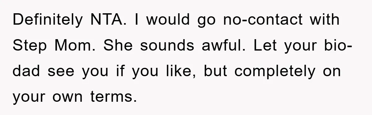 Definitely NTA. I would go no-contact with Step Mom. She sounds awful. Let your bio-dad see you if you like, but completely on your own terms.